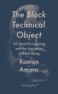 Book Cover: The Black Technical Object: on machine learning and the aspiration of black being by Ramon Amaro